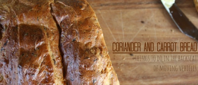 coriander and carrot bread + things to do in the backseat of moving vehicles